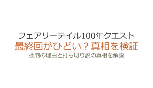 フェアリーテイル100年クエストは打ち切り？最終回がひどいと言われた理由も解説
