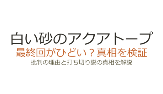 白い砂のアクアトープの最終回がひどいと言われる理由！打ち切りだったのか徹底解説