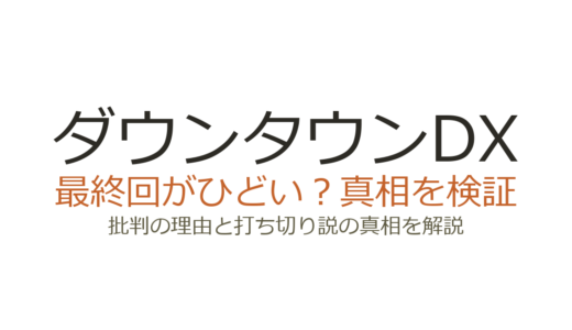ダウンタウンDXの最終回がひどい理由！MC不在の真相と打ち切り疑惑を解説