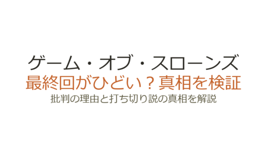ゲーム・オブ・スローンズが打ち切りと言われた理由！最終回がひどいと評価される真相を解説