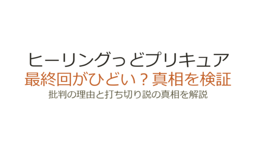 ヒーリングっどプリキュアの最終回がひどいと言われる理由！打ち切りだったのか真相を解説