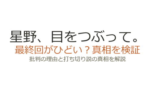 「星野、目をつぶって。」の最終回がひどいと言われる理由！打ち切りだったのか徹底解説