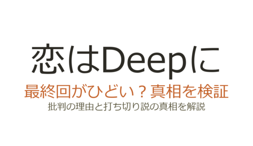恋はDeepにの最終回がひどいと言われる理由！打ち切りだったのか真相を解説
