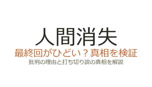 『人間消失』の最終回がひどいと言われる理由！打ち切りだったのか徹底解説