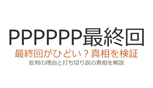 PPPPPP最終回がひどいと言われる理由！打ち切りバッドエンドの真相を解説