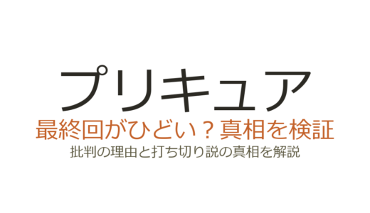 プリキュアの最終回がひどいと言われる理由！批判された作品と評価を徹底解説