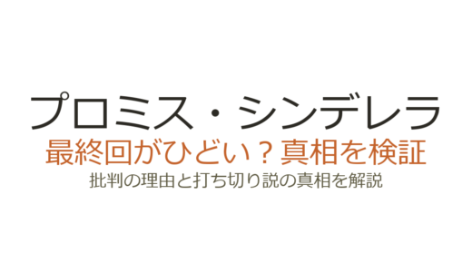 プロミス・シンデレラの最終回がひどいと言われる理由！打ち切りだったのか徹底解説