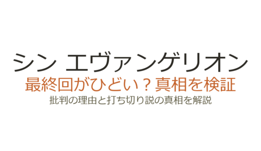 シン エヴァンゲリオンの最終回がひどいと言われる理由！結末の賛否と打ち切り説を解説
